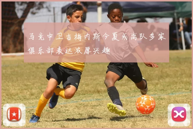 马竞中卫吉梅内斯今夏或离队多家俱乐部表达浓厚兴趣