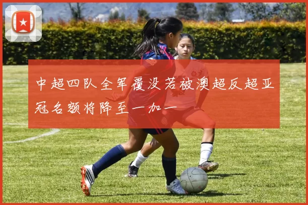 中超四队全军覆没若被澳超反超亚冠名额将降至一加一
