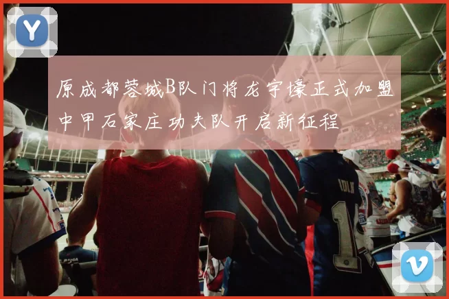 原成都蓉城B队门将龙宇壕正式加盟中甲石家庄功夫队开启新征程
